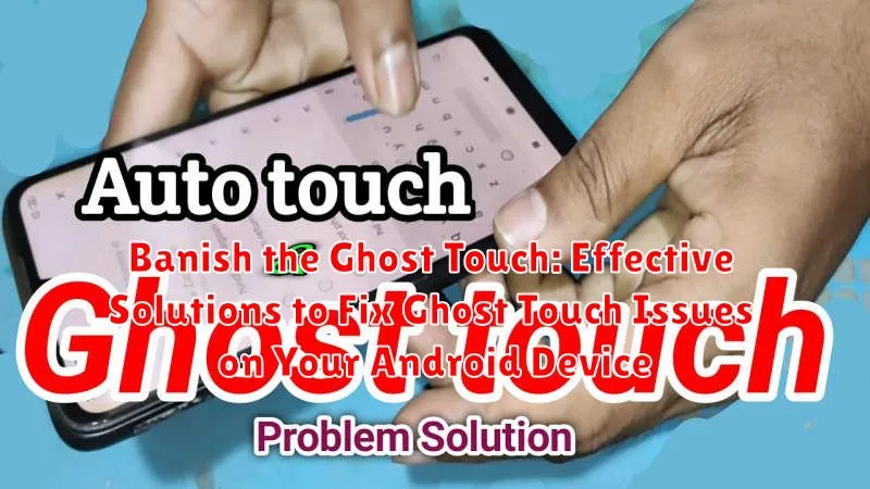 Banish the Ghost Touch: Effective Solutions to Fix Ghost Touch Issues on Your Android Device