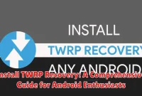 Install TWRP Recovery: A Comprehensive Guide for Android Enthusiasts