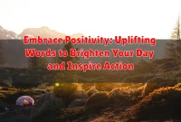 Embrace Positivity: Uplifting Words to Brighten Your Day and Inspire Action