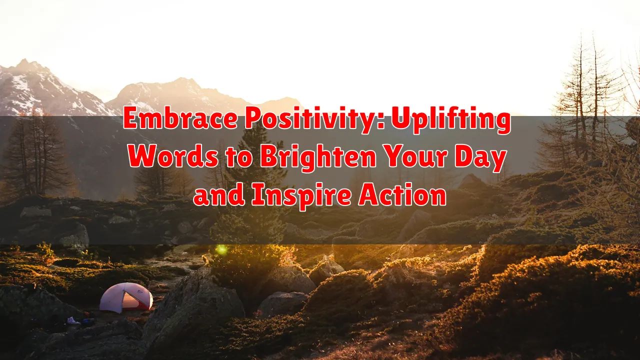 Embrace Positivity: Uplifting Words to Brighten Your Day and Inspire Action