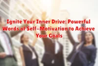 Ignite Your Inner Drive: Powerful Words of Self-Motivation to Achieve Your Goals