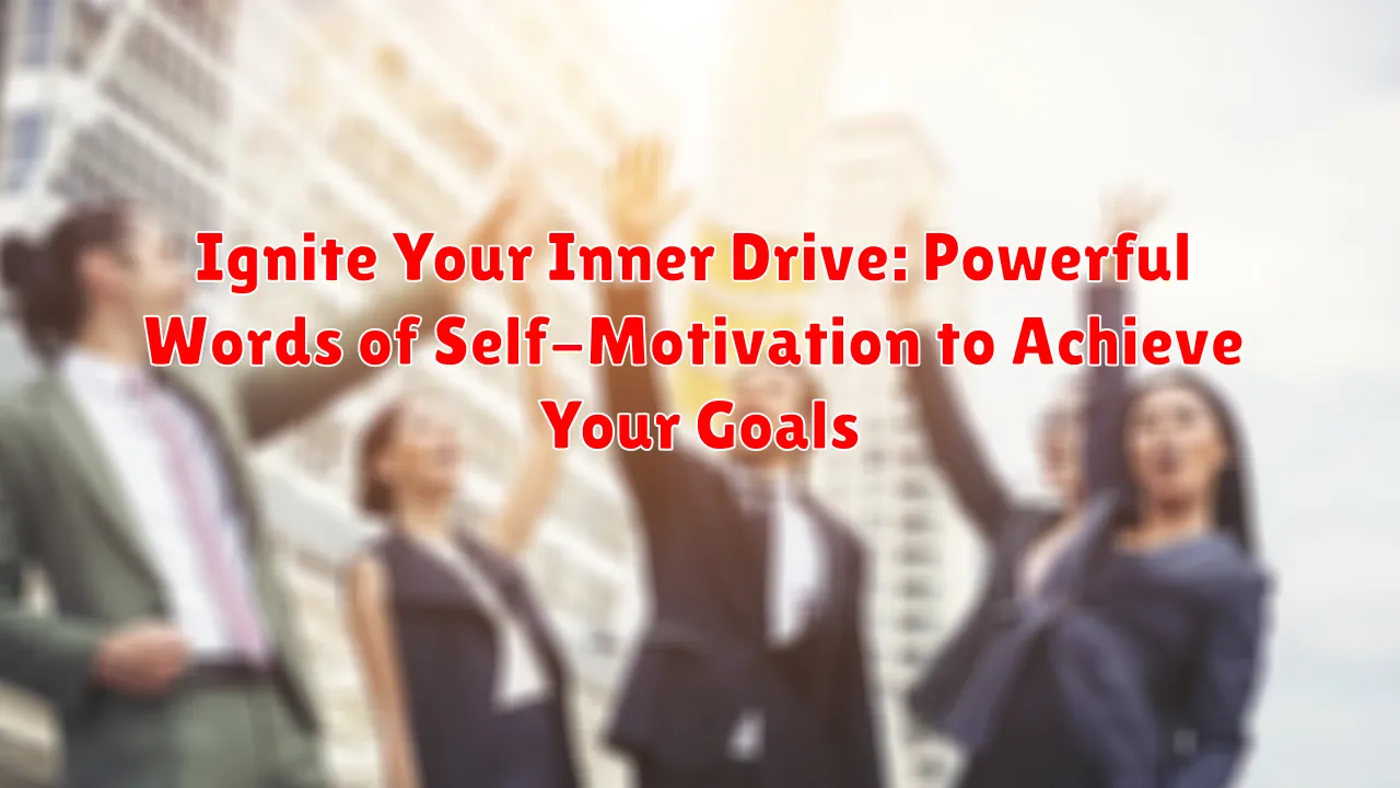Ignite Your Inner Drive: Powerful Words of Self-Motivation to Achieve Your Goals