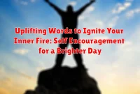 Uplifting Words to Ignite Your Inner Fire: Self Encouragement for a Brighter Day